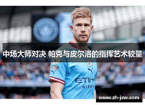 中场大师对决 帕克与皮尔洛的指挥艺术较量