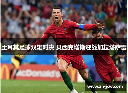 土耳其足球双雄对决 贝西克塔斯迎战加拉塔萨雷